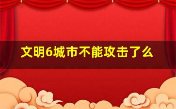 文明6城市不能攻击了么