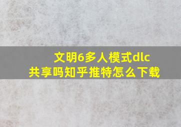 文明6多人模式dlc共享吗知乎推特怎么下载