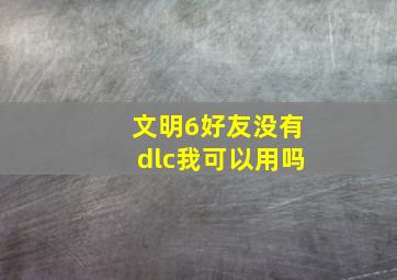 文明6好友没有dlc我可以用吗