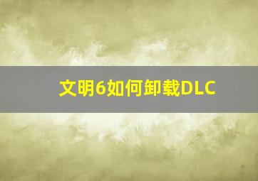 文明6如何卸载DLC