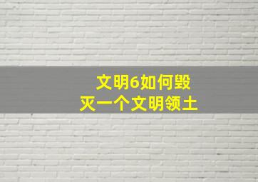 文明6如何毁灭一个文明领土