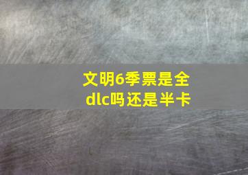 文明6季票是全dlc吗还是半卡