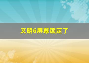 文明6屏幕锁定了