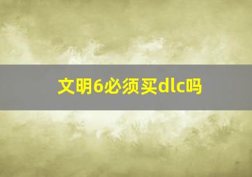 文明6必须买dlc吗