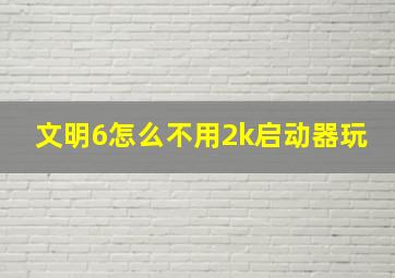 文明6怎么不用2k启动器玩