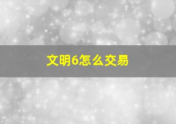 文明6怎么交易