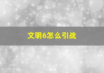 文明6怎么引战