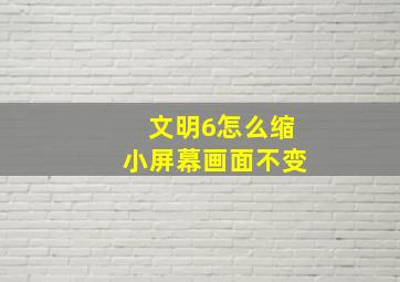 文明6怎么缩小屏幕画面不变