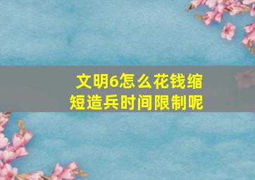 文明6怎么花钱缩短造兵时间限制呢