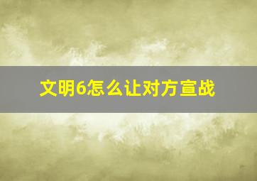 文明6怎么让对方宣战