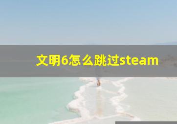 文明6怎么跳过steam