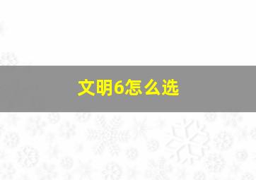 文明6怎么选