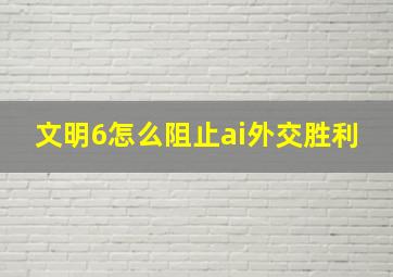 文明6怎么阻止ai外交胜利