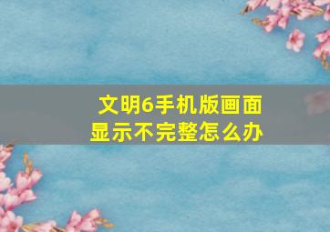 文明6手机版画面显示不完整怎么办