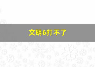 文明6打不了