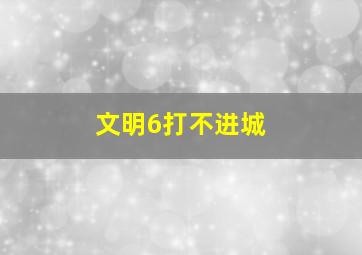 文明6打不进城