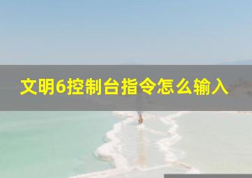 文明6控制台指令怎么输入