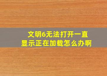 文明6无法打开一直显示正在加载怎么办啊