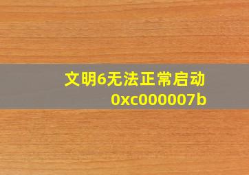 文明6无法正常启动0xc000007b