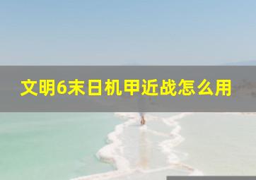 文明6末日机甲近战怎么用