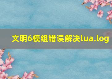 文明6模组错误解决lua.log