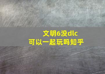 文明6没dlc可以一起玩吗知乎