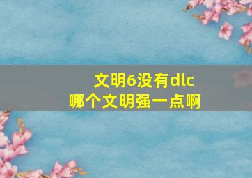 文明6没有dlc哪个文明强一点啊