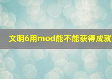 文明6用mod能不能获得成就