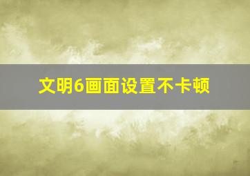 文明6画面设置不卡顿