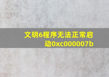 文明6程序无法正常启动0xc000007b