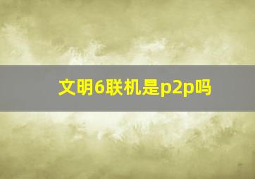 文明6联机是p2p吗