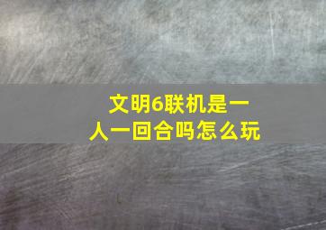 文明6联机是一人一回合吗怎么玩