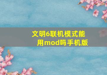 文明6联机模式能用mod吗手机版