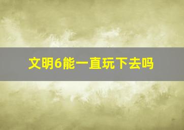 文明6能一直玩下去吗