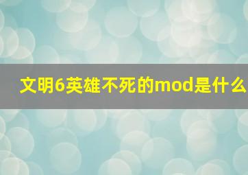 文明6英雄不死的mod是什么