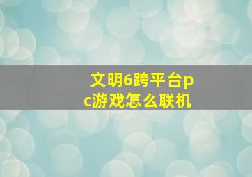 文明6跨平台pc游戏怎么联机