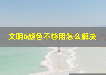 文明6颜色不够用怎么解决