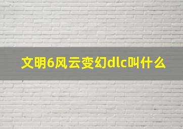 文明6风云变幻dlc叫什么