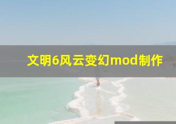 文明6风云变幻mod制作