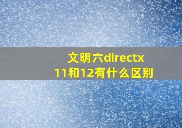 文明六directx11和12有什么区别