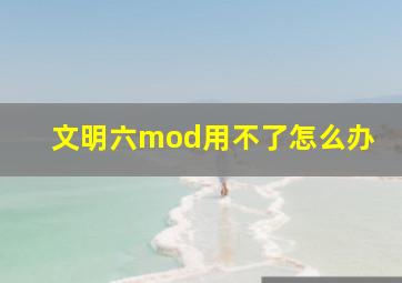 文明六mod用不了怎么办