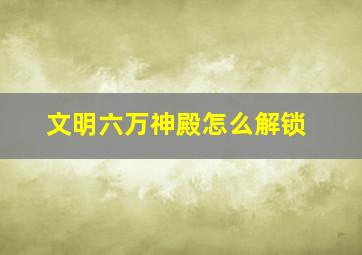 文明六万神殿怎么解锁