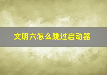 文明六怎么跳过启动器