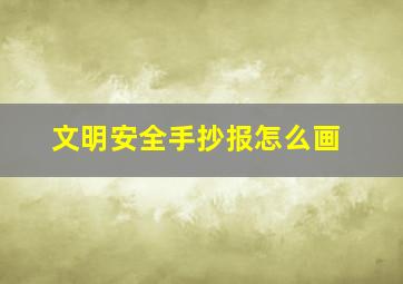 文明安全手抄报怎么画