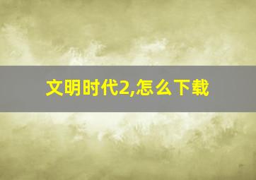 文明时代2,怎么下载