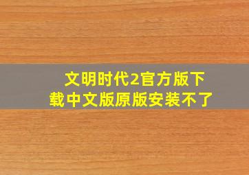 文明时代2官方版下载中文版原版安装不了