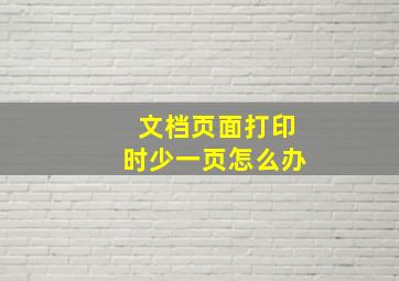 文档页面打印时少一页怎么办