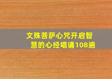 文殊菩萨心咒开启智慧的心经唱诵108遍