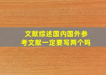 文献综述国内国外参考文献一定要写两个吗