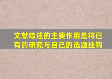 文献综述的主要作用是将已有的研究与自己的选题挂钩